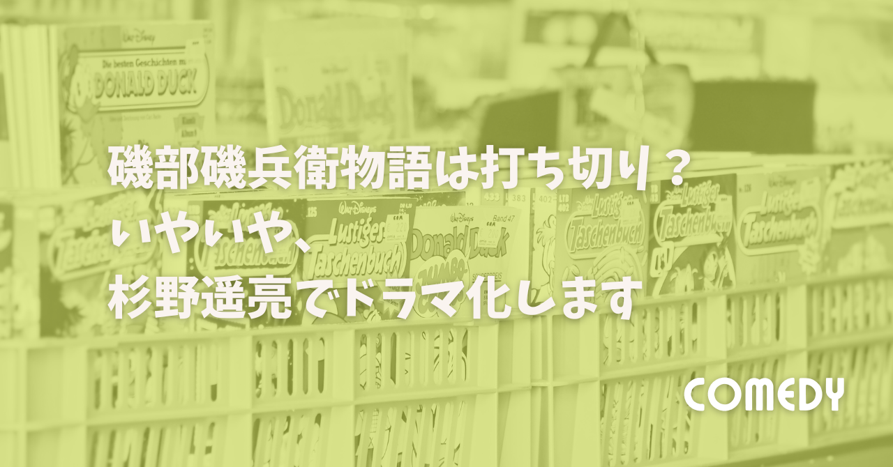 磯部磯兵衛物語は打ち切り？いやいや、杉野遥亮でドラマ化します