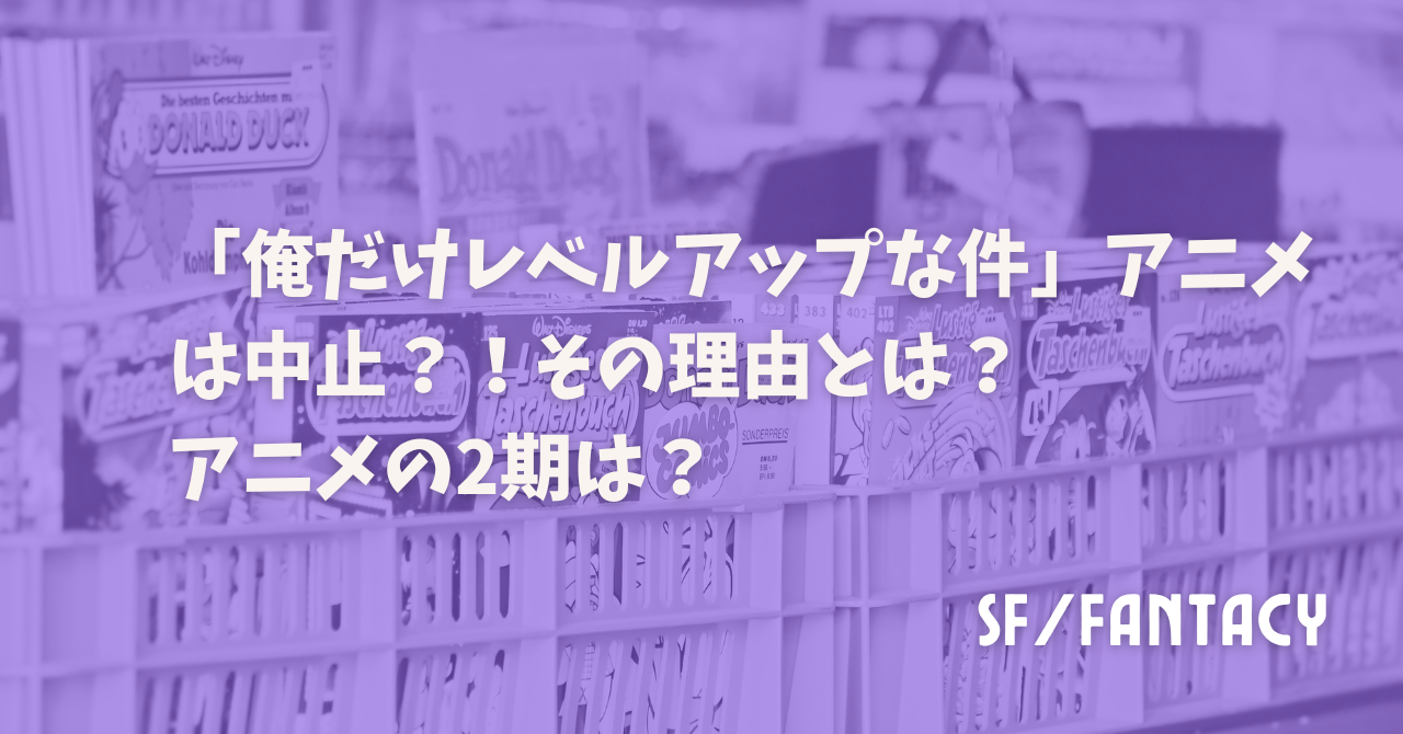 「俺だけレベルアップな件」アニメは中止？！その理由とは？アニメの2期は？