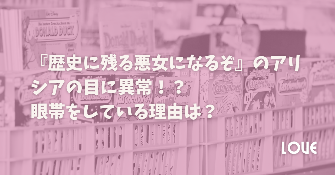 『歴史に残る悪女になるぞ』のアリシアの目に異常！？眼帯をしている理由は？